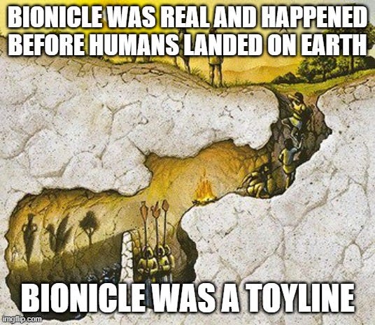 Plato Cave | BIONICLE WAS REAL AND HAPPENED BEFORE HUMANS LANDED ON EARTH; BIONICLE WAS A TOYLINE | image tagged in plato cave | made w/ Imgflip meme maker