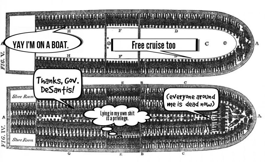 1790 illustration of how enslaved Africans were crammed into ships, with cartoon word bubbles: "Yay I'm on a boat," "free cruise, too" "Thanks Gov. DeSantis!" "lying in my own shit is a privilege" and (everyone around me is dead now" 1790 illustration of how enslaved Africans were crammed into ships, with cartoon word bubbles: "Yay I'm on a boat," "free cruise, too" "Thanks Gov. DeSantis!" "lying in my own shit is a privilege" and (everyone around me is dead now"