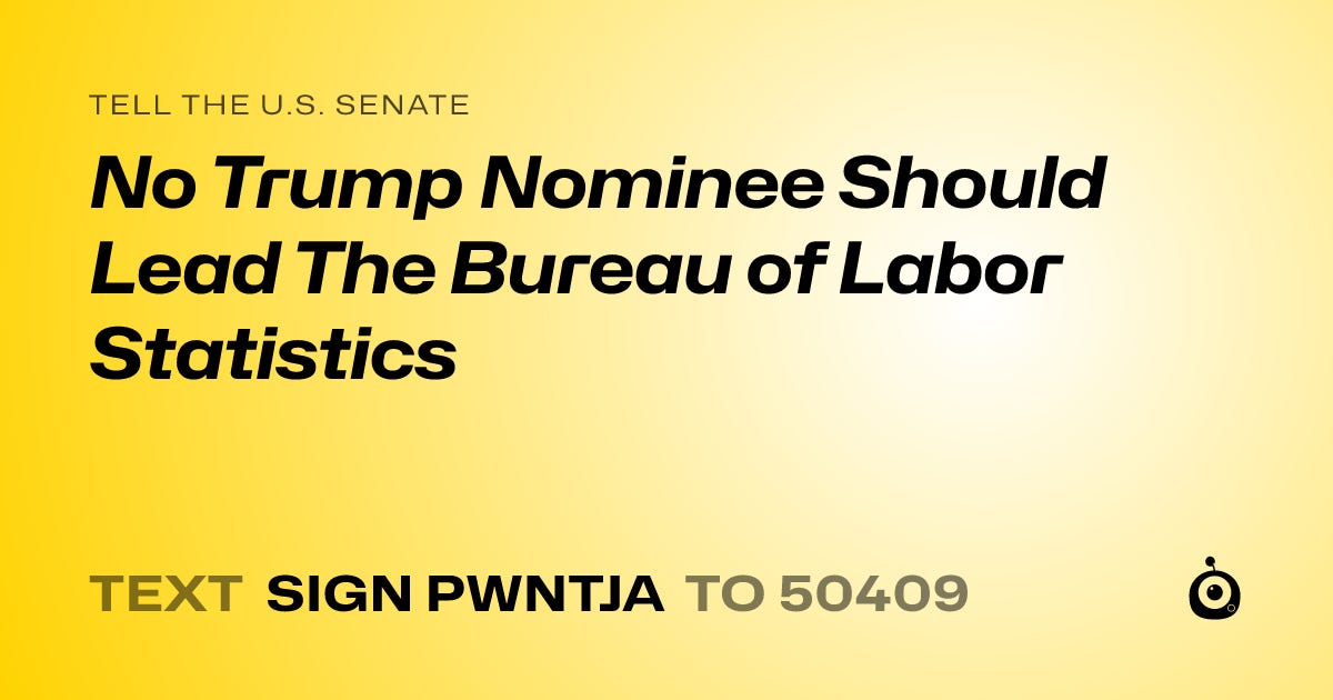 Tell the U.S. Seante No Trump Nominee Should LEad the Bureau of Labor Statistics. Text SIGN PWNTJA to 50409.