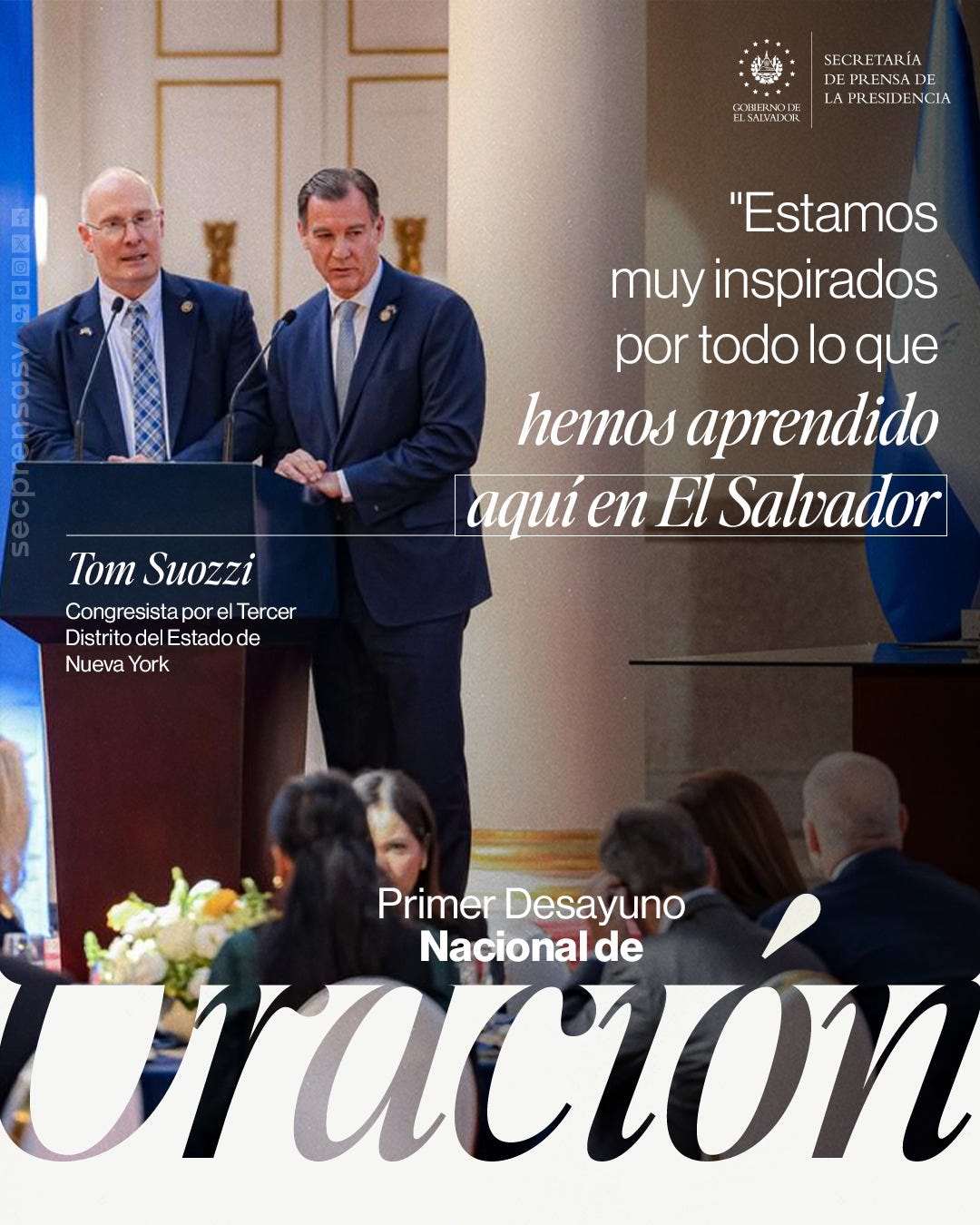 May be an image of text that says 'SECRETARÍA DEPRENSADE JSNMAIXX KNOD oDE! LAPRESIDENCIA LLSMMADXR D ن "Estamos muy inspirados por todo lo que hemos aprendido aqui en El Salvador Tom Suozzi Congresista por CongresistaporelTerce el Tercer Distrito DistritodelEstadode odelEstadod Nueva York Primer PrimerDesayuno Desayuno Nacional de uracion' May be an image of text that says 'SECRETARÍA DEPRENSADE JSNMAIXX KNOD oDE! LAPRESIDENCIA LLSMMADXR D ن "Estamos muy inspirados por todo lo que hemos aprendido aqui en El Salvador Tom Suozzi Congresista por CongresistaporelTerce el Tercer Distrito DistritodelEstadode odelEstadod Nueva York Primer PrimerDesayuno Desayuno Nacional de uracion'
