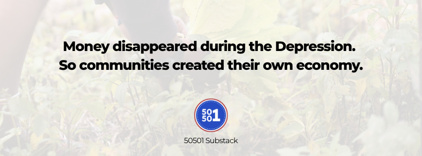 A faded background of plants and soil with bold text that reads: “Money disappeared during the Depression. So communities created their own economy.” The 50501 Substack logo appears below the text.