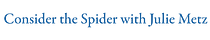 Consider the Spider with Julie Metz
