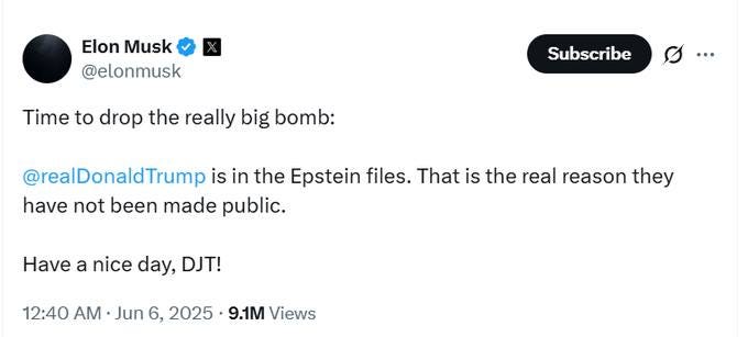 May be an image of text that says 'Elon Musk @elonmusk Time to drop the really big bomb: Subscribe … @realDonaldTrump is in the Epstein files. That is the real reason they have not been made public. Have a nice day, DJT! 12:40 AM Jun 6, 2025 9.1M Views'