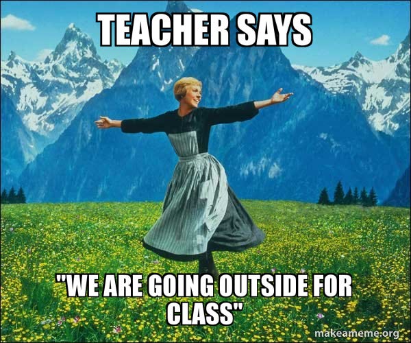 Teacher says "We are going outside for class" - Sound of Music Meme  Generator