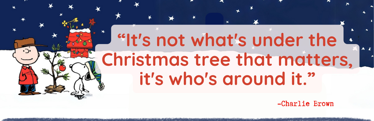 “It's not what's under the Christmas tree that matters, it's who's around it.”