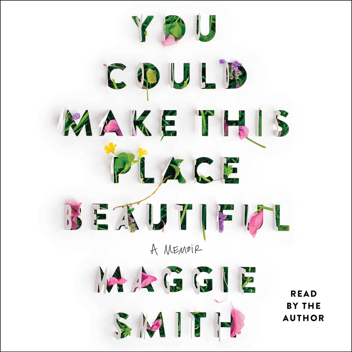 You Could Make This Place Beautiful by Maggie Smith You Could Make This Place Beautiful by Maggie Smith