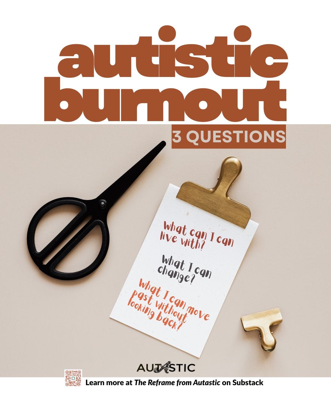 Autistic Burnout 3 Questions. What can I live with? What can I change? What can I move past without looking back? The Autastic logo. A QR code. Learn more at The Reframe from Autastic on Substack.
