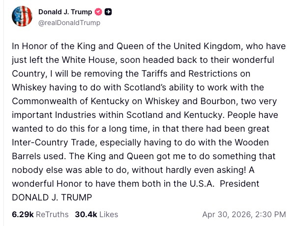 In Honor of the King and Queen of the United Kingdom, who have just left the White House, soon headed back to their wonderful Country, I will be removing the Tariffs and Restrictions on Whiskey having to do with Scotland’s ability to work with the Commonwealth of Kentucky on Whiskey and Bourbon, two very important Industries within Scotland and Kentucky. People have wanted to do this for a long time, in that there had been great Inter-Country Trade, especially having to do with the Wooden Barrels used. The King and Queen got me to do something that nobody else was able to do, without hardly even asking! A wonderful Honor to have them both in the U.S.A.  President DONALD J. TRUMP