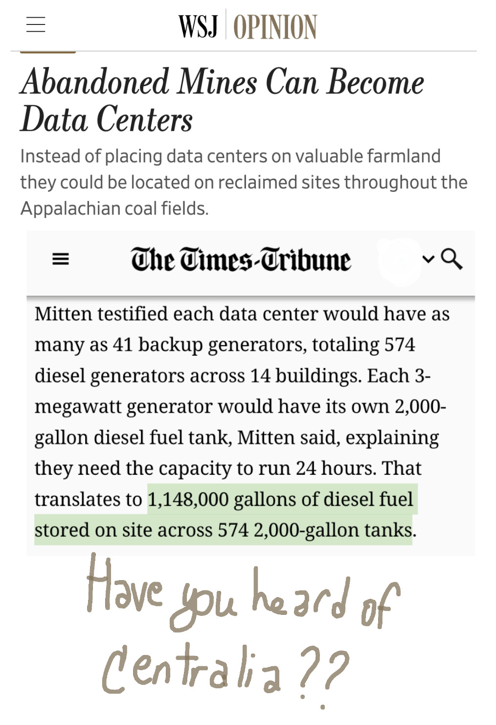 Headline screenshot: WSJ Opinion. Abandoned Mines Can Become Data Centers. Instead of placing data centers on valuable farmland they could be located on reclaimed sites throughout the Appalachian coal fields. Headline screenshot: The Times-Tribune. Mitten testified each data center would have as many as 41 backup generators, totaling 574 diesel generators across 14 buildings. Each 3-megawatt generator would have its own 2,000-gallon diesel fuel tank, Mitten said, explaining they need the capacity to run 24 hours. That translates to 1,148,000 gallons of diesel fuel stored on site across 574 2,000-gallon tanks. Written in marker handwriting in the margin: Have you heard of Centralia?
