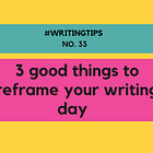 Tip 33: Three good things to reframe your writing day