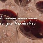 “Why does American wine give me headaches, but European wine doesn’t?”