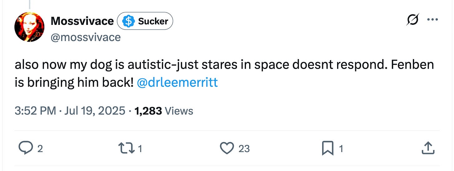 also now my dog is autistic-just stares in space doesnt respond. Fenben is bringing him back!