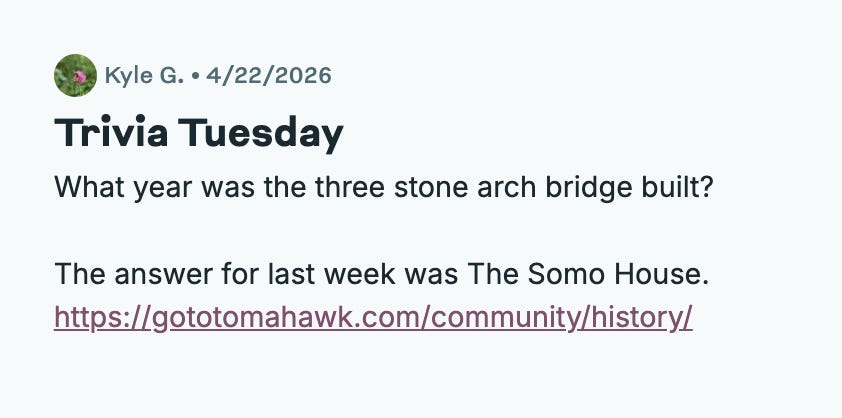 A screenshot of a post by Kyle G., dated 4/22/2026, titled "Trivia Tuesday." The post reads: "What year was the three stone arch bridge built? The answer for last week was The Somo House." followed by a link to https://gototomahawk.com/community/history/