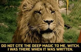 Do not cite the Deep Magic to me, Witch! I was there when it was written." Do not cite the Deep Magic to me, Witch! I was there when it was written."