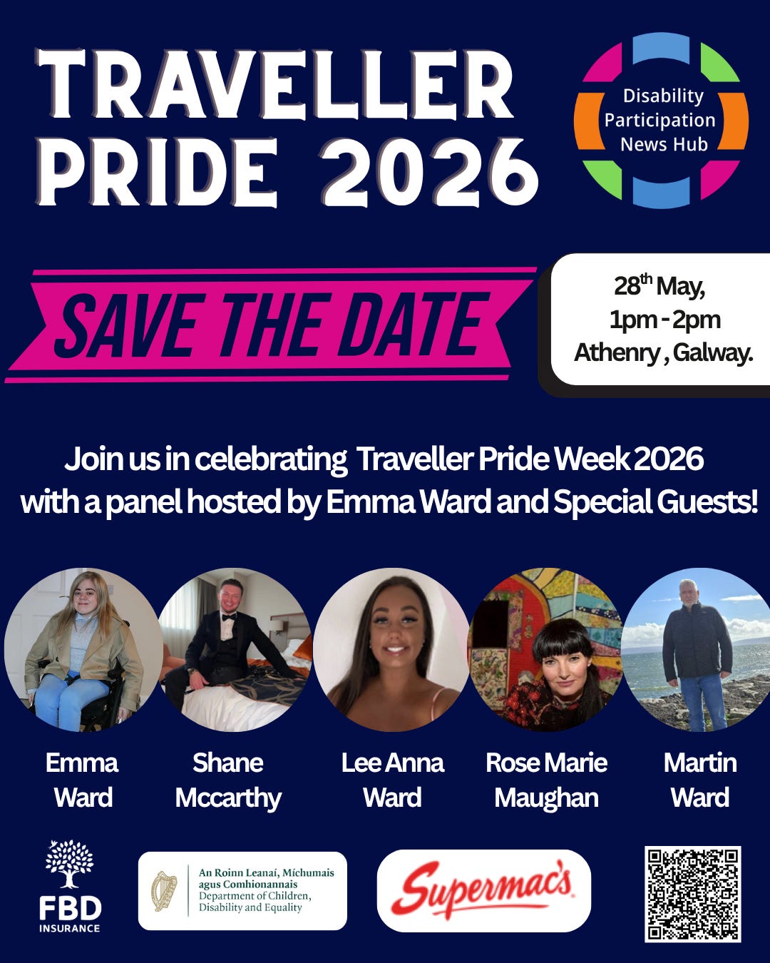 [Image: Poster on a dark blue background with white text. Text reads: “Traveller Pride 2026. Save the Date. 28th May, 1pm–2pm, Athenry, Galway. Join us in celebrating Traveller Pride Week 2026 with a panel hosted by Emma Ward and Special Guests! Emma Ward. Shane McCarthy. Lee Anna Ward. Rose Marie Maughan. Martin Ward. Booking Essential. Register via Eventbrite. Disability Participation News Hub.” Logos for the Department of Children, Disability and Equality, FBD Insurance and Supermac’s are shown as sponsors/funders. A QR code is included for booking.]