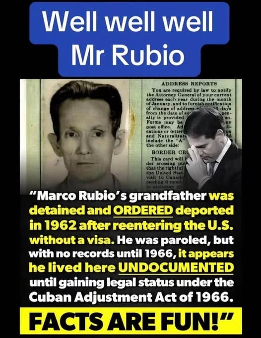 May be an image of 2 people and text that says 'Well well well Mr Rubio ADDRE88 REPORTS ouare.raquiredbylaw.tomotily required law law notify your current during furaiah provide OnA the other side: BORDER Th will This "Marco Rubio S grandfather was detained and ORDERED deported in 1962 after reentering the U.S. without a visa. He was paroled, but with no records until 1966, appears he lived here UNDOCUMENTED until gaining legal status under the Cuban Adjustment Act of 1966. FACTS ARE FUN!"'