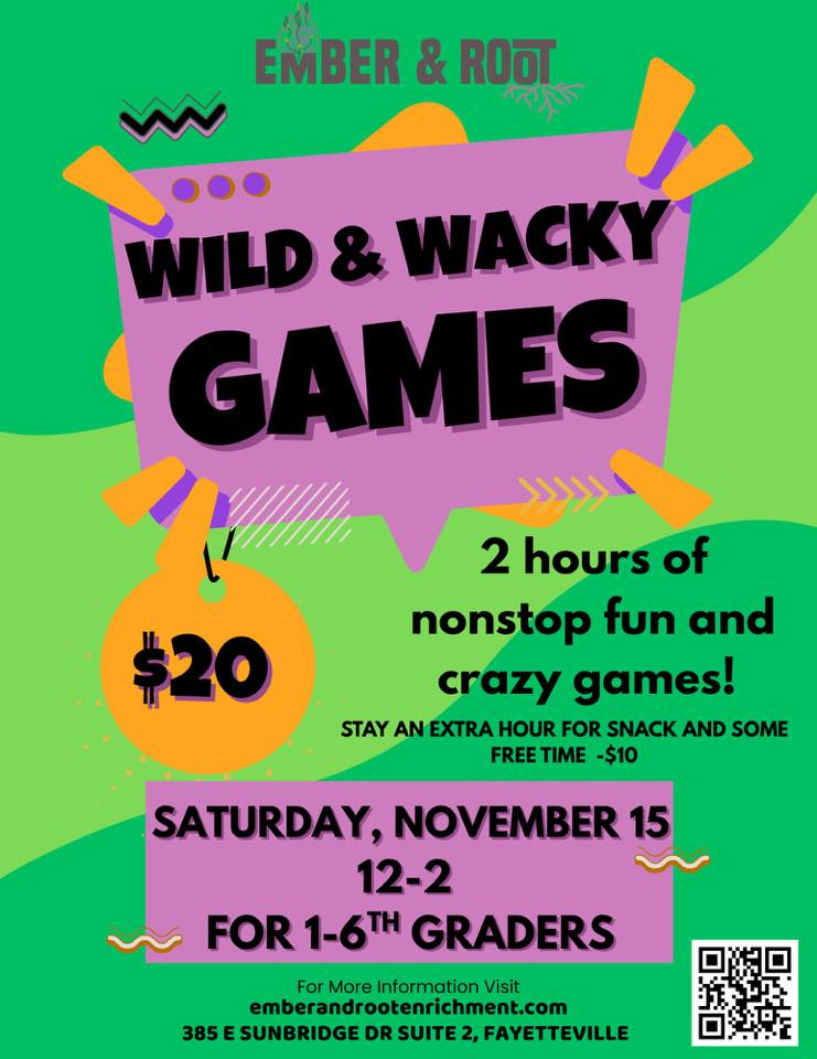 May be an image of ‎text that says '‎EMBER & RO可 WILD&WACKY WILD D&WACKY & GAMES اا 2 hours of nonstop fun and crazy games! STAY AN EXTRA HOUR FOR SNACK AND SOME FREE TIME -$10 $20 SATURDAY, NOVEMBER 15 12-2 FOR1-6TH 1-6TH GRADERS For More Information Visit emberandrootenrichment.com 385 5ESUNBRIDGE DR SUITE FAYETTEVILLE‎'‎