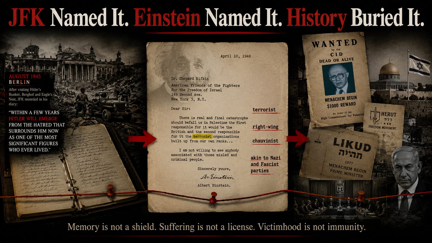 JFK saw the Zionist underground and called it “Jewish terrorists.” Einstein warned Americans about the terrorist-fascist lineage entering Israeli politics. History buried both warnings behind postwar memory politics.