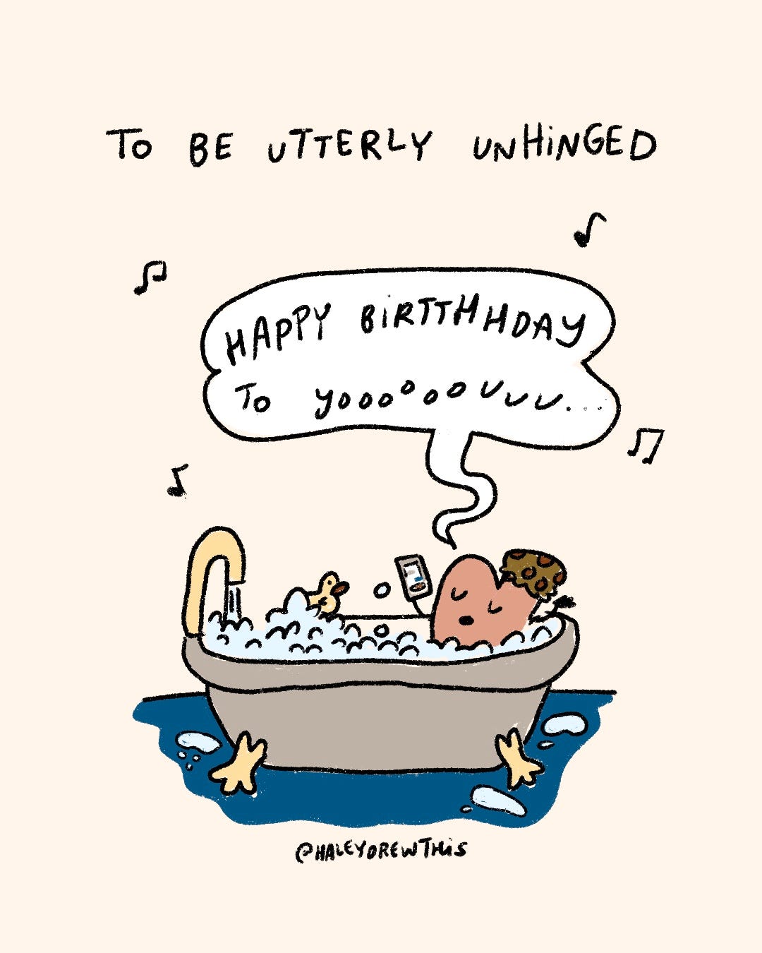 Handwritten text on top: To be utterly unhinged Hand-drawn, full color illustration below: Pink Heart in bathtub singing “Happy Birthday!” Handwritten text on top: To be utterly unhinged Hand-drawn, full color illustration below: Pink Heart in bathtub singing “Happy Birthday!”