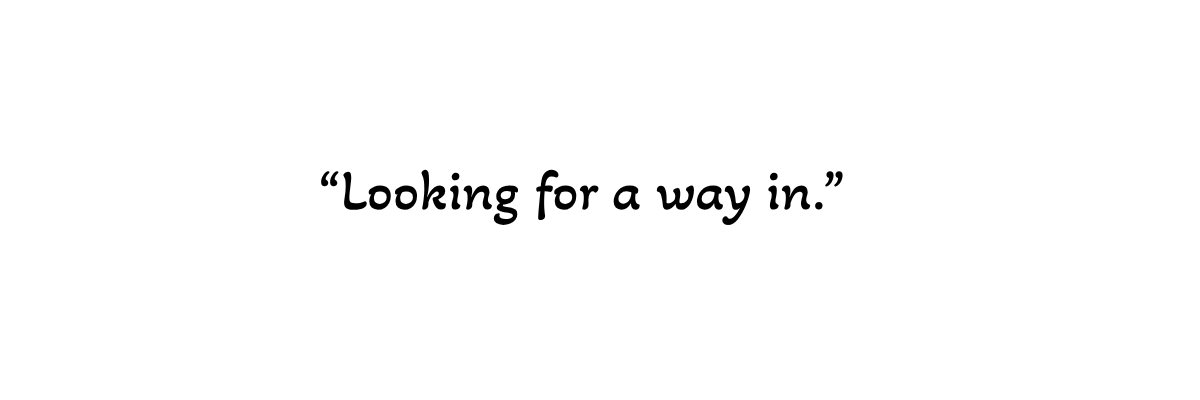 Minimal text graphic on a light background reading: “Looking for a way in.” A reflective image about civic participation, entry points, and engagement. Minimal text graphic on a light background reading: “Looking for a way in.” A reflective image about civic participation, entry points, and engagement.