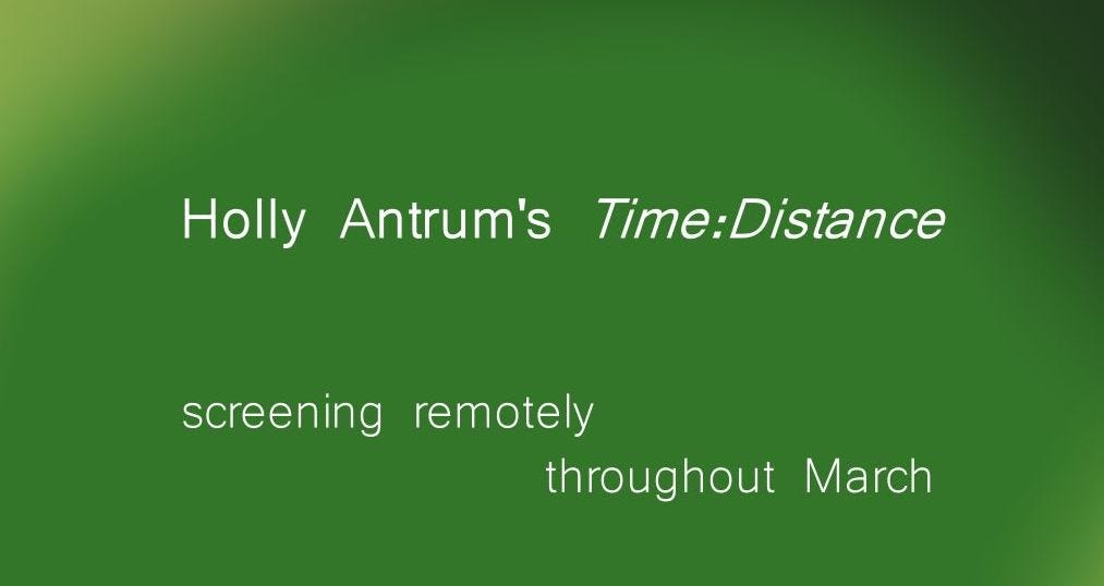 White text on a green background reads: Holly Antrum's Time:Distance screening remotely throughout March White text on a green background reads: Holly Antrum's Time:Distance screening remotely throughout March