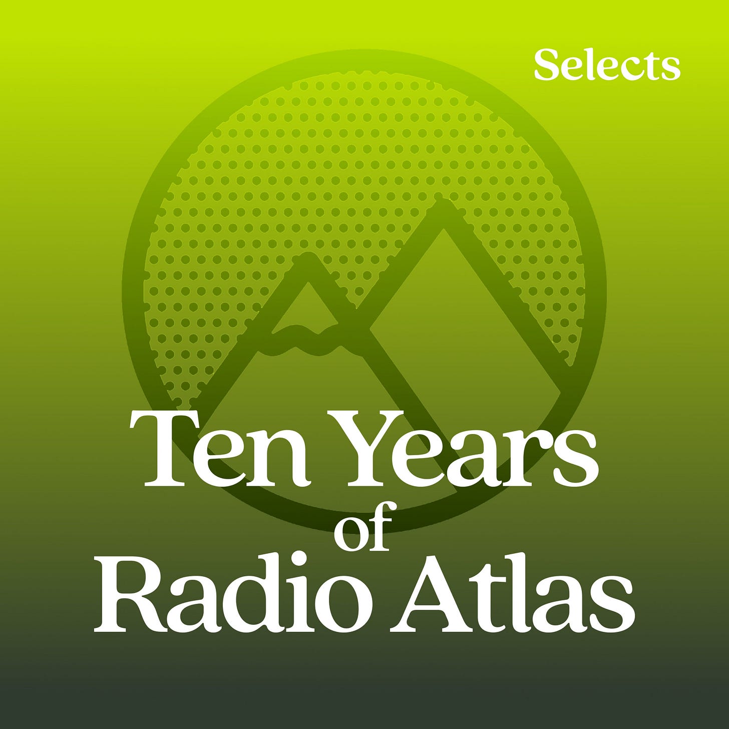 Minimalistische en grafische jubileum-cover voor "Ten Years of Radio Atlas". De achtergrond is een vloeiend kleurverloop van helder geelgroen bovenaan naar donker bosgroen onderaan. Centraal staat een subtiel, semi-transparant donkergroen symbool van twee bergen binnen een gepunte cirkel. In het midden, in groot, vetgedrukt wit schreeflettertype, staat de tekst "Ten Years of Radio Atlas" in drie regels. Rechtsboven, in kleiner wit schreeflettertype, staat het woord "Selects" Minimalistische en grafische jubileum-cover voor "Ten Years of Radio Atlas". De achtergrond is een vloeiend kleurverloop van helder geelgroen bovenaan naar donker bosgroen onderaan. Centraal staat een subtiel, semi-transparant donkergroen symbool van twee bergen binnen een gepunte cirkel. In het midden, in groot, vetgedrukt wit schreeflettertype, staat de tekst "Ten Years of Radio Atlas" in drie regels. Rechtsboven, in kleiner wit schreeflettertype, staat het woord "Selects"