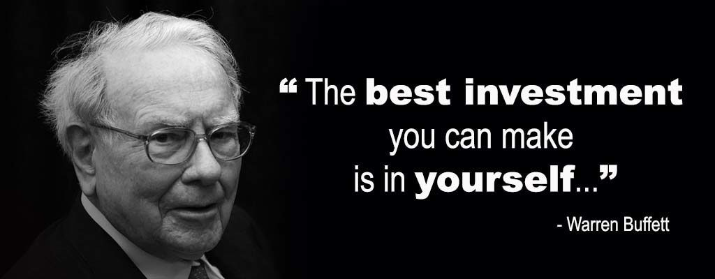 The BEST INVESTMENT you can make is in YOURSELF " - Warren Buffet