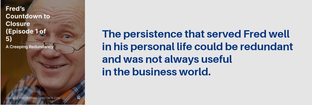  Fred's story pllus this quote: "The persistence that served Fred well in his personal life could be redundant and was not always useful in the business world."