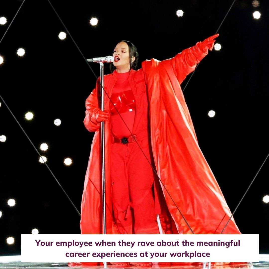 Rihanna passionately singing with a mircrophone during her Superbowl performance with the words Your employee when they rave about the meaningful career experiences at your workplace on the image.