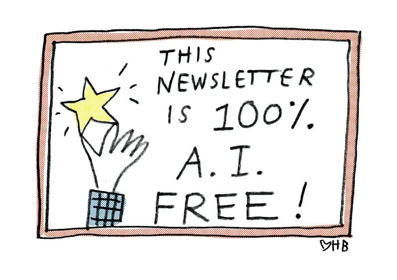 The image is a drawing by Hallie Bateman and it says "This newsletter is 100% AI free" The image is a drawing by Hallie Bateman and it says "This newsletter is 100% AI free"
