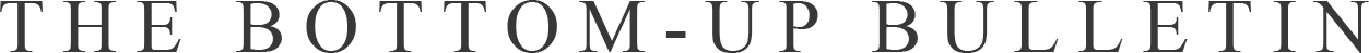 The Bottom-Up Bulletin