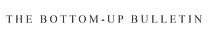 The Bottom-Up Bulletin