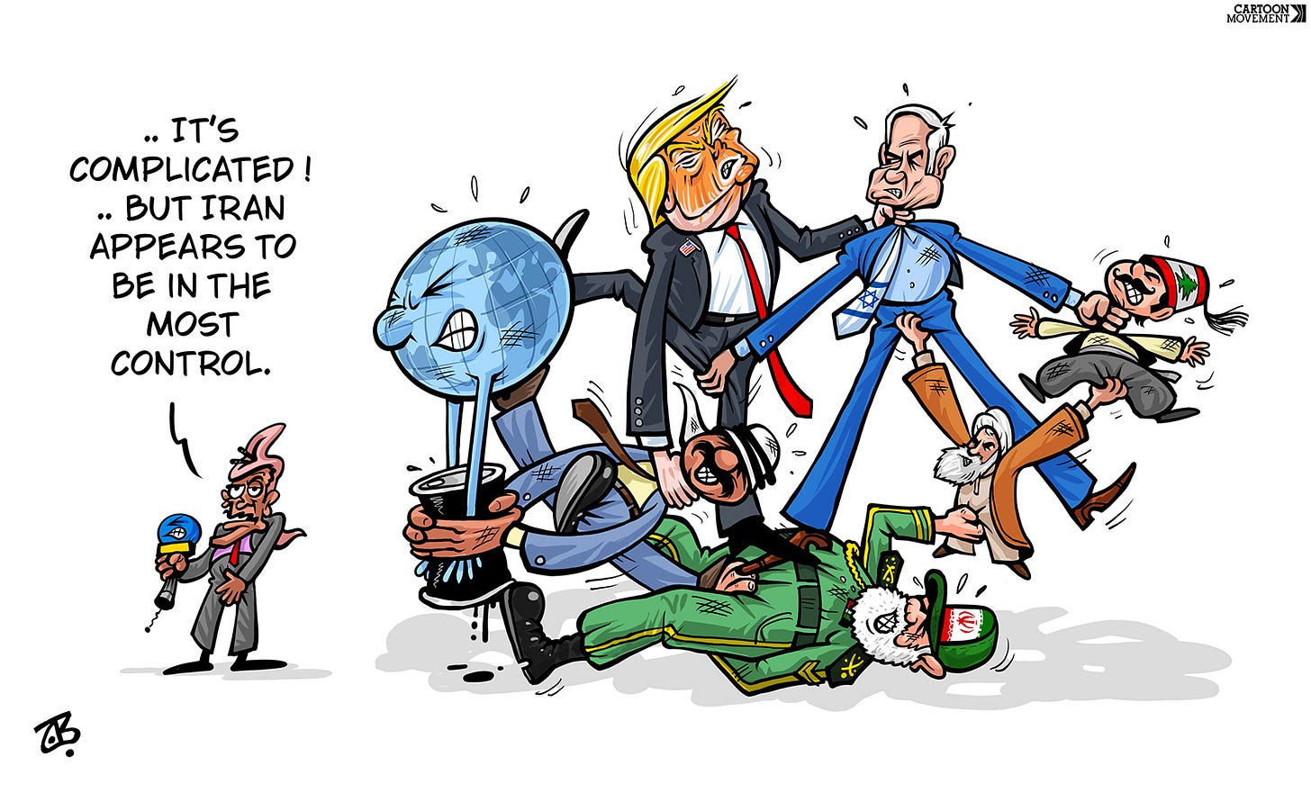 Cartoon showing group of people, including Donald Trump, Khamenei, Netanyahu, the Iranian Revolutionary Guard, the leader of Lebanon, an oil barrel and the earth, all grabbing each other by the balls. A reporter stands to the side with a microphone and says: '..it's complicated! ..but Iran appears to be in the most control.'
