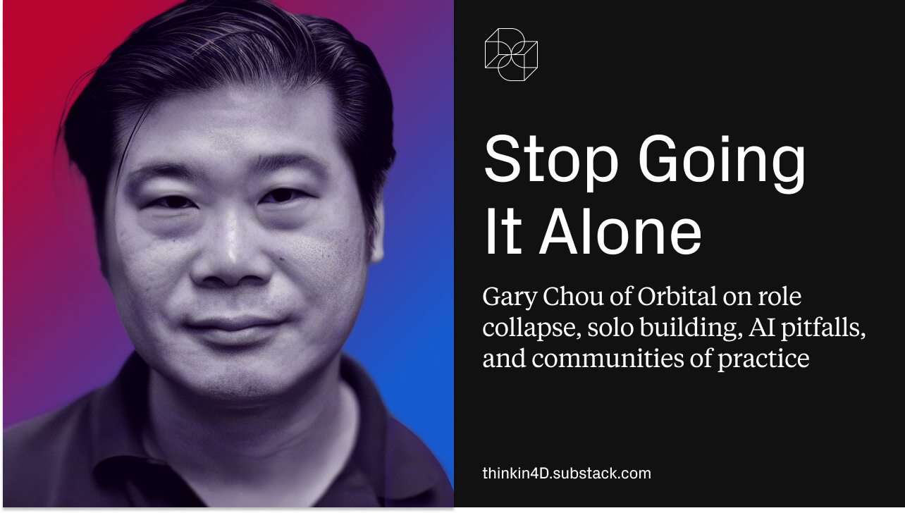 Think in 4D Podcast: Stop Going it Alone: Gary Chou of Orbital on role collapse, solo building, AI pitfalls, and communities of practice