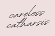 careless catharsis