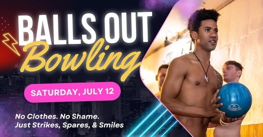 May be an image of 1 person and text that says 'BALLS ALLS,OUT OUT Bowling SATURDAY, JULY 12 No Clothes. No Shame Just Strikes, Spares, ustStrikes,Spares,&Smiles & Smiles'