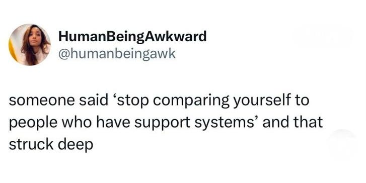 This may contain: someone said stop comparing yourself to people who have support systems and that stuck deep