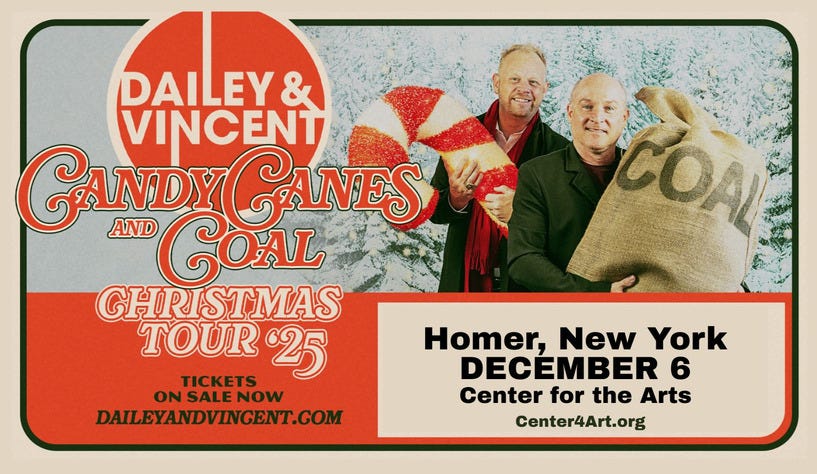 May be an image of text that says 'DAILEY & VINCENT GANDY GANDYCANES INDY வே AND GOAL LL CANES ANES GHR ISTMAS TOUR 25 TICKETS ONSALENOW ON SALE NOW DAILEYANDVINGENT.COM COAL Homer, New York DECEMBER 6 Center for the Arts Center4Art.org'