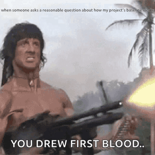 GIF of Sylvester Stallone as Rambo firing a machine gun in the jungle. Top text, small: "when someone asks a reasonable question about how my project's baseline works" Bottom text: "YOU DREW FIRST BLOOD.."