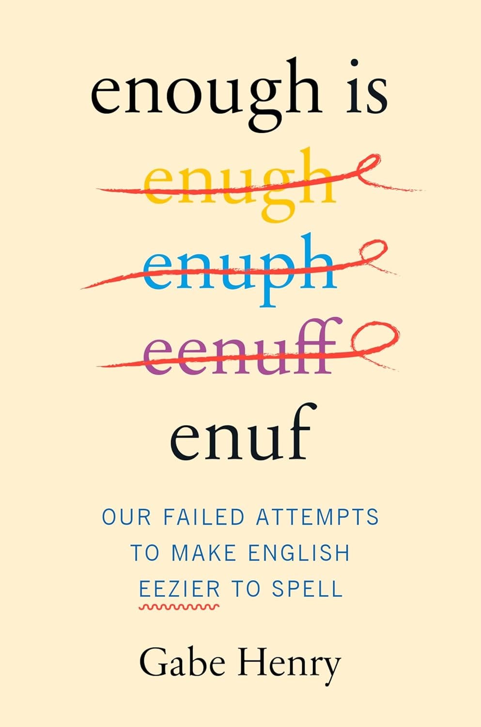 Book cover with variations of the word "enough" written and crossed out, followed by the subtitle: “Our Failed Attempts to Make English Eezier to Spell” by Gabe Henry.