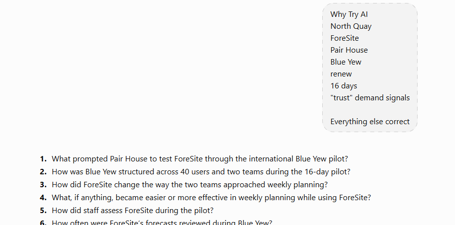 User's correction list replacing dictated terms (Why Try AI, North Quay, ForeSite, Pair House, Blue Yew, 16 days) with ChatGPT's updated interview questions using the corrected names User's correction list replacing dictated terms (Why Try AI, North Quay, ForeSite, Pair House, Blue Yew, 16 days) with ChatGPT's updated interview questions using the corrected names