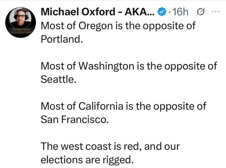 May be an image of 1 person, map and text that says 'Michael Oxford AKA... 16h Most of Oregon is the opposite of Portland. Most of Washington is the opposite of Seattle. Most of California is the opposite of San Francisco. The west coast is red, and our elections are rigged.'