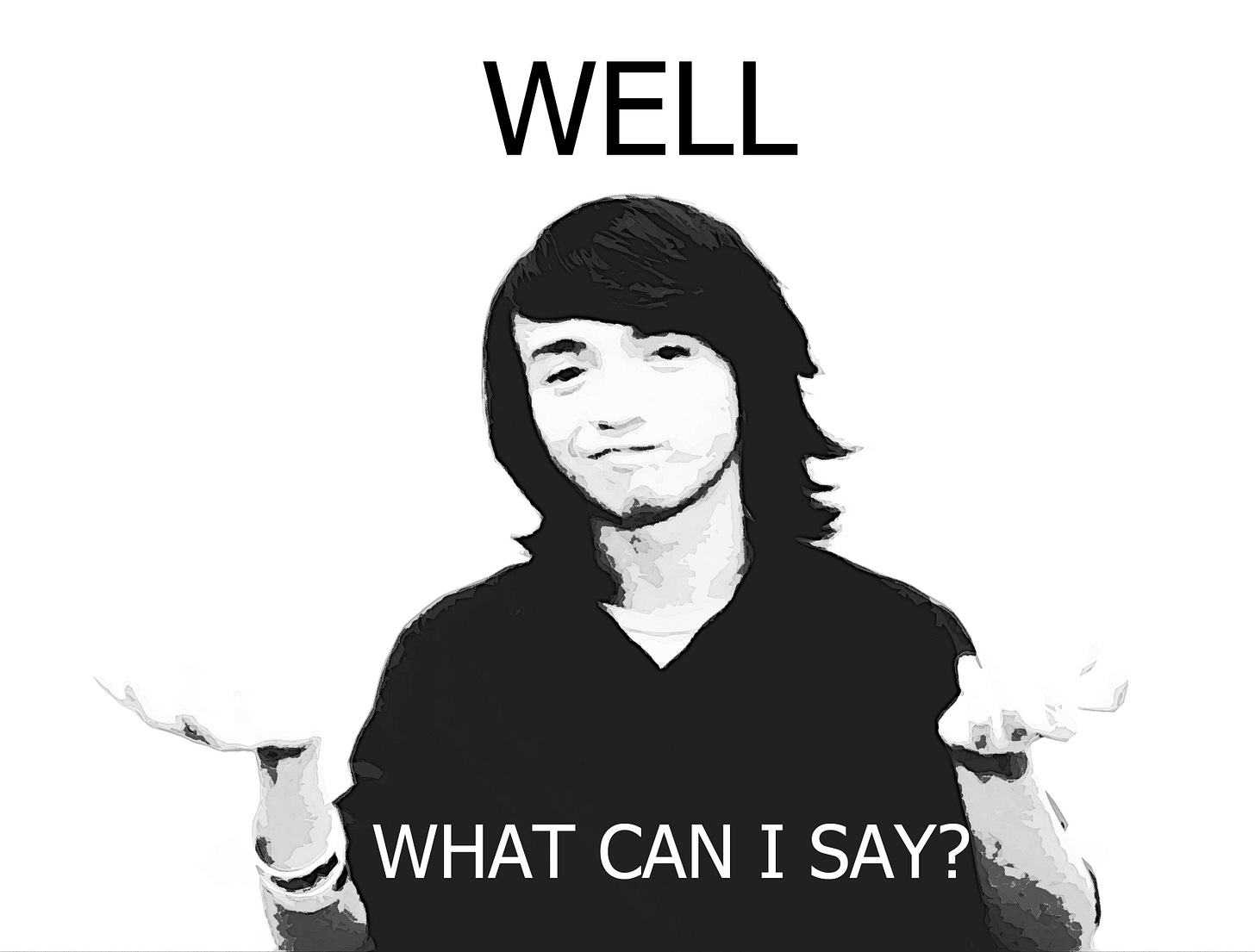 Well, what can I say? | Know Your Meme