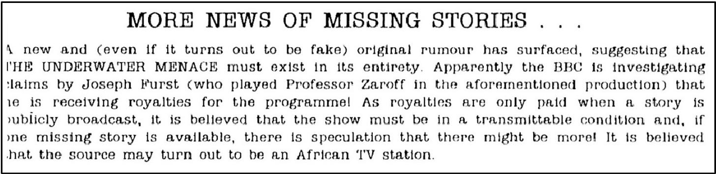 Fanzine cutting reporting the rumour that The Underwater Menace must exist and that the BBC are investigating this, after Jospeh Furst, who played Professor Zaroff in the story, claimed he was still receiving royalties from its broadcast. The report suggests an African TV station may be involved.