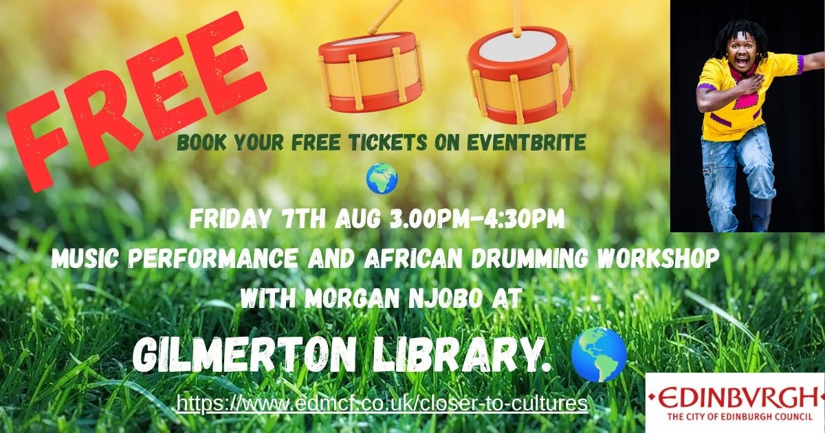 May be an image of musical instrument and text that says "FREE K YOUR FREE TICKETS ON EVENTBRITE FRIDAY 7TH AUG 3.00PM- 4:30 3.00PM-4:30PM MUSIC PERFORMANCE AND AFRICAN DRUMMINGWORKSHÓP DRUMMING WORKSHOP WITH MORGAN NJOBO GILMERTON LIBRARY. https: ts:/ww.aceco.cos-cot EDINBVRGH THECITYOFEDINBURGHCOUNCIL THE CITY OF EDINBURGH COUNCIL"
