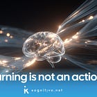 Learning is not an action