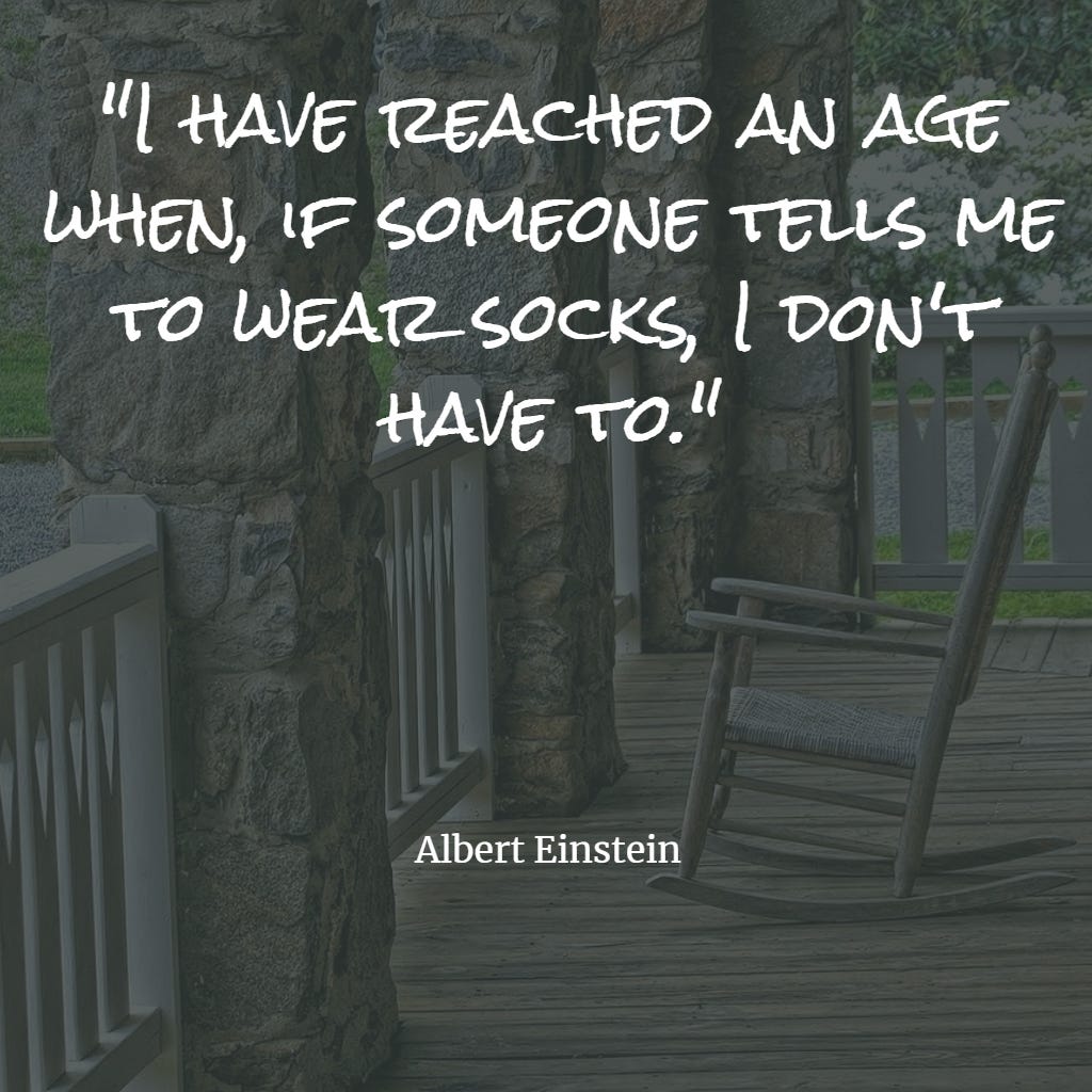 I have reached an age when, if someone tells me to wear socks, I don't have to. (Albert Einstein)