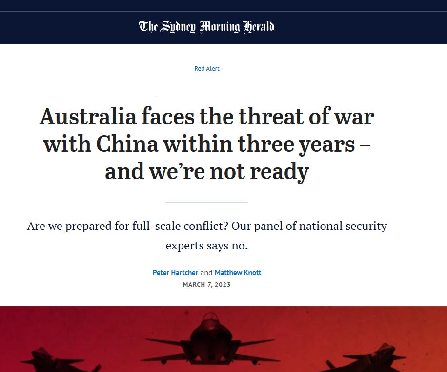 Screenshot of the SMH: Australia faces the threat of war with China within three years – and we’re not ready Are we prepared for full-scale conflict? Our panel of national security experts says no.  Peter Hartcher and Matthew Knott March 7, 2023