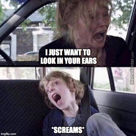 r/medicalschool - I JUST WANT TO LOOK IN YOUR EARS ! *SCREAMS*