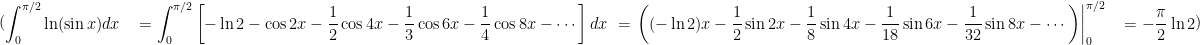 (\begin{aligned} \int_{0}^{\pi / 2} & \ln (\sin x) d x \ &=\int_{0}^{\pi / 2}\left[-\ln 2-\cos 2 x-\frac{1}{2} \cos 4 x-\frac{1}{3} \cos 6 x-\frac{1}{4} \cos 8 x-\cdots\right] d x \ &=\left.\left((-\ln 2) x-\frac{1}{2} \sin 2 x-\frac{1}{8} \sin 4 x-\frac{1}{18} \sin 6 x-\frac{1}{32} \sin 8 x-\cdots\right)\right|_{0} ^{\pi / 2} \ &=-\frac{\pi}{2} \ln 2 \end{aligned})